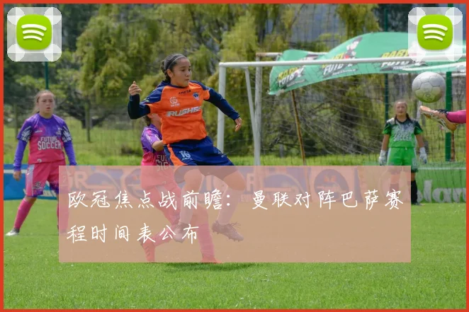 欧冠焦点战前瞻：曼联对阵巴萨赛程时间表公布