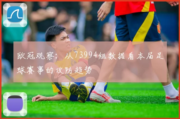 欧冠观察：从73994组数据看本届足球赛事的攻防趋势