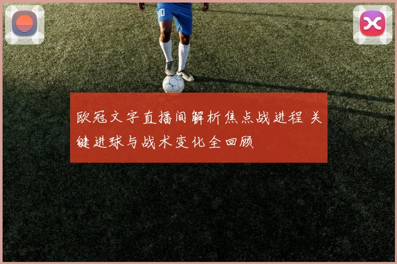 欧冠文字直播间解析焦点战进程 关键进球与战术变化全回顾