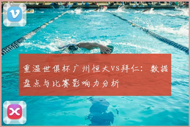 重温世俱杯广州恒大vs拜仁：数据盘点与比赛影响力分析
