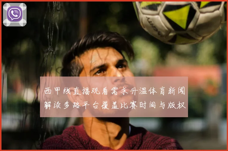 西甲线直播观看需求升温体育新闻解读多路平台覆盖比赛时间与版权影响