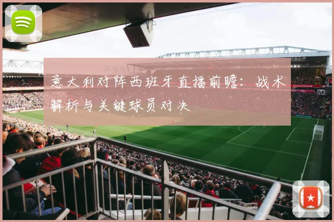 意大利对阵西班牙直播前瞻：战术解析与关键球员对决