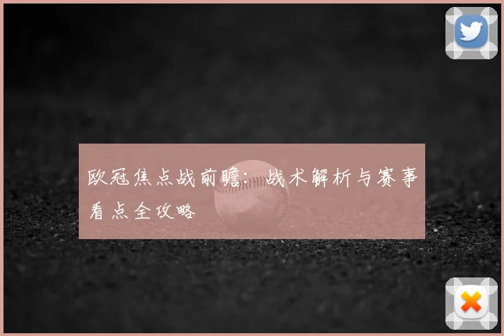 欧冠焦点战前瞻：战术解析与赛事看点全攻略